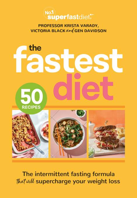 The Fastest Diet: Supercharge your weight loss with the 4:3 intermittent fasting plan, by Victoria Black, Gen Davidson and Krista Varady. Macmillan Australia. $39.99. Photography by Rob Palmer and Jeremy Simons.